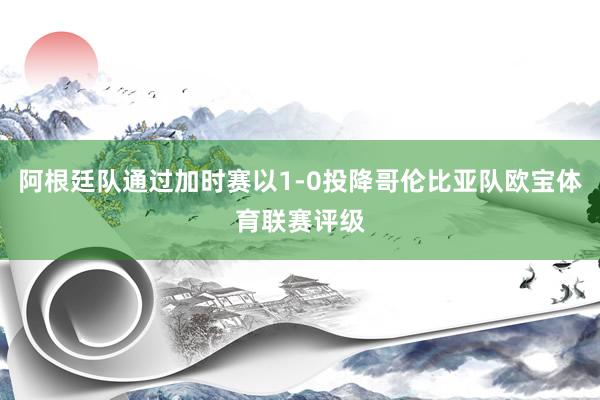 阿根廷队通过加时赛以1-0投降哥伦比亚队欧宝体育联赛评级