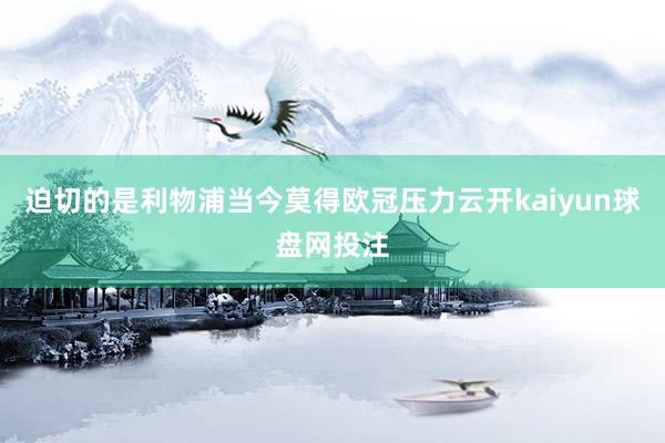 迫切的是利物浦当今莫得欧冠压力云开kaiyun球盘网投注