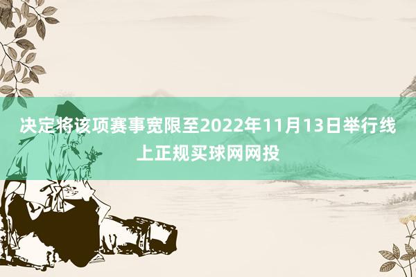 决定将该项赛事宽限至2022年11月13日举行线上正规买球网网投