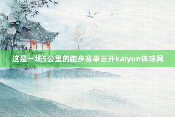 这是一场5公里的跑步赛事云开kaiyun体球网