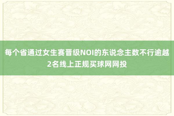 每个省通过女生赛晋级NOI的东说念主数不行逾越2名线上正规买球网网投