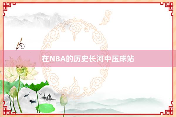 在NBA的历史长河中压球站