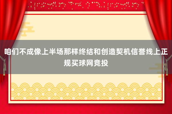 咱们不成像上半场那样终结和创造契机信誉线上正规买球网竞投