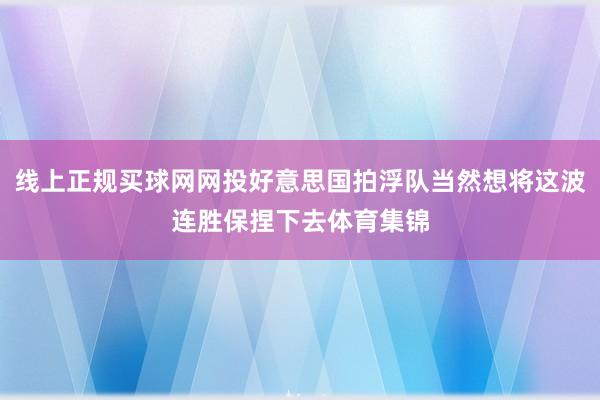 线上正规买球网网投好意思国拍浮队当然想将这波连胜保捏下去体育集锦