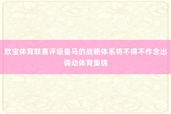 欧宝体育联赛评级皇马的战略体系将不得不作念出调动体育集锦