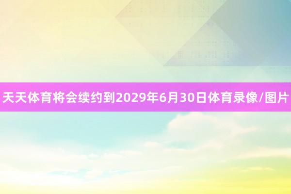 天天体育将会续约到2029年6月30日体育录像/图片