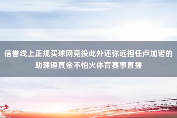 信誉线上正规买球网竞投此外还弥远担任卢加诺的助理锤真金不怕火体育赛事直播