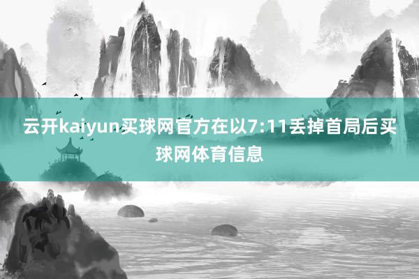 云开kaiyun买球网官方在以7:11丢掉首局后买球网体育信息