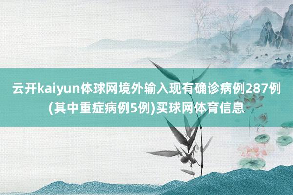 云开kaiyun体球网境外输入现有确诊病例287例(其中重症病例5例)买球网体育信息