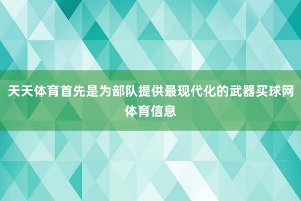 天天体育首先是为部队提供最现代化的武器买球网体育信息