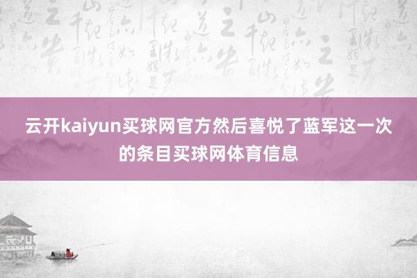 云开kaiyun买球网官方然后喜悦了蓝军这一次的条目买球网体育信息