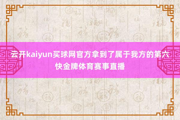 云开kaiyun买球网官方拿到了属于我方的第六快金牌体育赛事直播