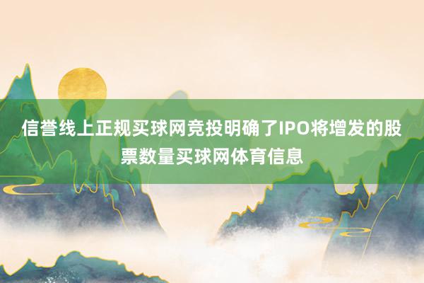 信誉线上正规买球网竞投明确了IPO将增发的股票数量买球网体育信息