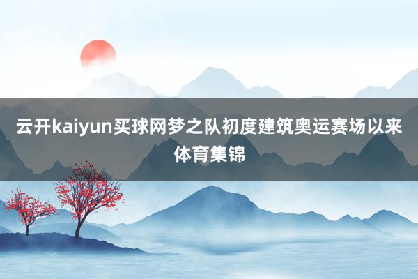 云开kaiyun买球网梦之队初度建筑奥运赛场以来体育集锦