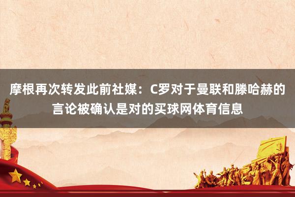 摩根再次转发此前社媒：C罗对于曼联和滕哈赫的言论被确认是对的买球网体育信息