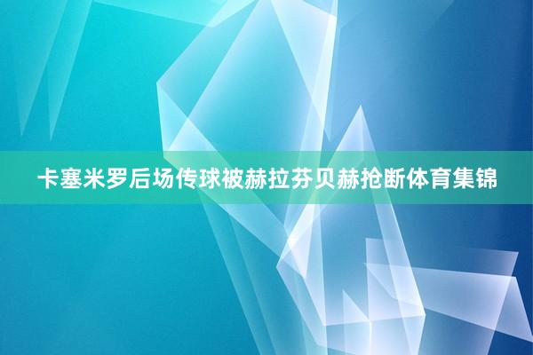 卡塞米罗后场传球被赫拉芬贝赫抢断体育集锦