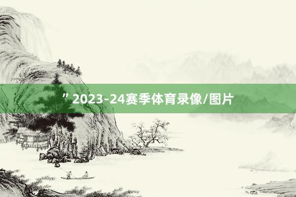 ”2023-24赛季体育录像/图片