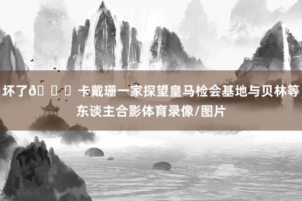 坏了😅卡戴珊一家探望皇马检会基地与贝林等东谈主合影体育录像/图片