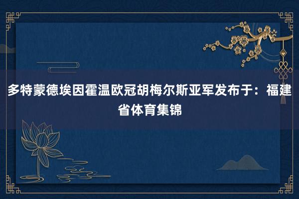 多特蒙德埃因霍温欧冠胡梅尔斯亚军发布于：福建省体育集锦