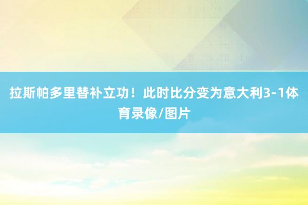 拉斯帕多里替补立功！此时比分变为意大利3-1体育录像/图片