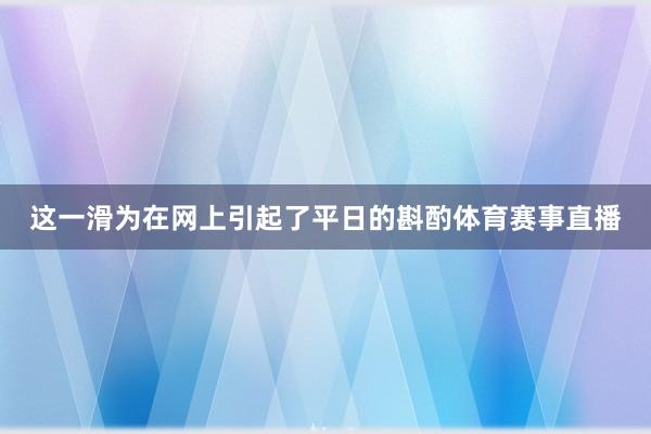 这一滑为在网上引起了平日的斟酌体育赛事直播