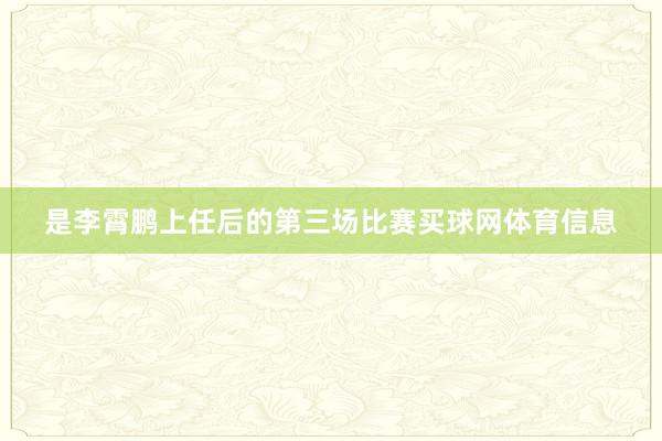 是李霄鹏上任后的第三场比赛买球网体育信息