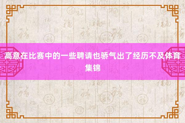 高意在比赛中的一些聘请也骄气出了经历不及体育集锦