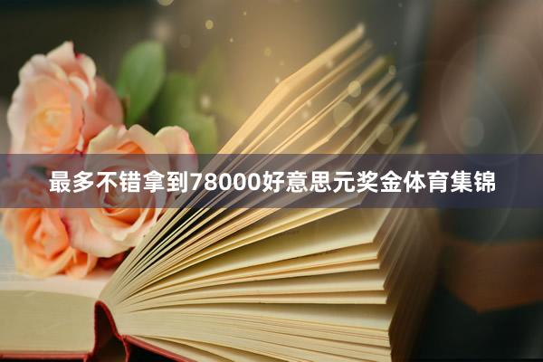 最多不错拿到78000好意思元奖金体育集锦