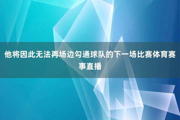 他将因此无法再场边勾通球队的下一场比赛体育赛事直播