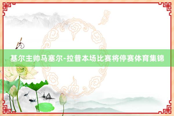 基尔主帅马塞尔-拉普本场比赛将停赛体育集锦