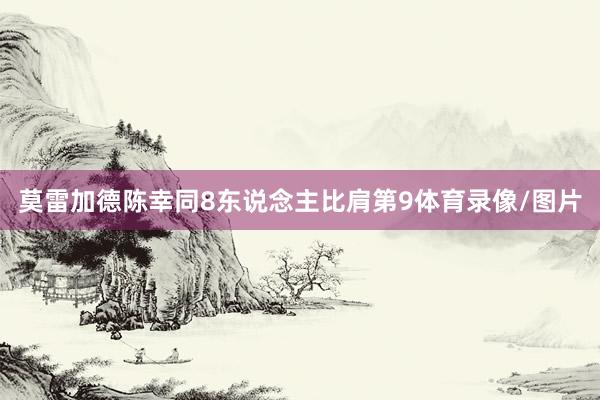 莫雷加德陈幸同8东说念主比肩第9体育录像/图片