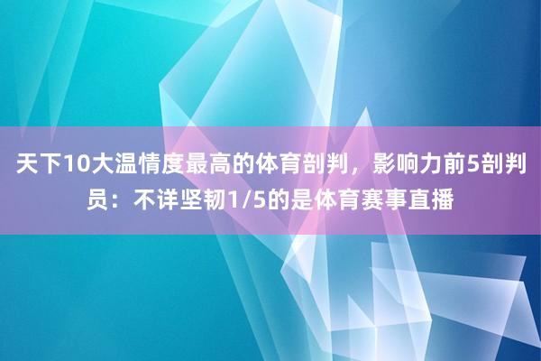 天下10大温情度最高的体育剖判，影响力前5剖判员：不详坚韧1/5的是体育赛事直播