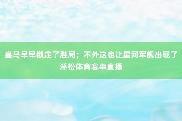 皇马早早锁定了胜局；不外这也让星河军舰出现了浮松体育赛事直播