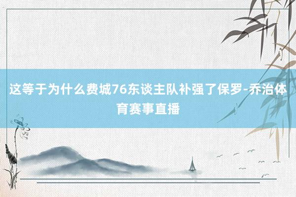 这等于为什么费城76东谈主队补强了保罗-乔治体育赛事直播