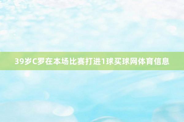 39岁C罗在本场比赛打进1球买球网体育信息