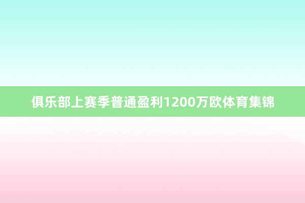 俱乐部上赛季普通盈利1200万欧体育集锦