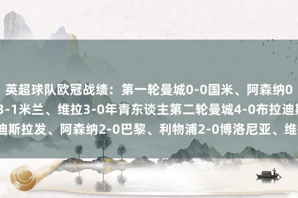 英超球队欧冠战绩：第一轮曼城0-0国米、阿森纳0-0亚特兰大、利物浦3-1米兰、维拉3-0年青东谈主第二轮曼城4-0布拉迪斯拉发、阿森纳2-0巴黎、利物浦2-0博洛尼亚、维拉1-0拜仁体育录像/图片