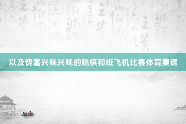 以及饶富兴味兴味的跳棋和纸飞机比赛体育集锦