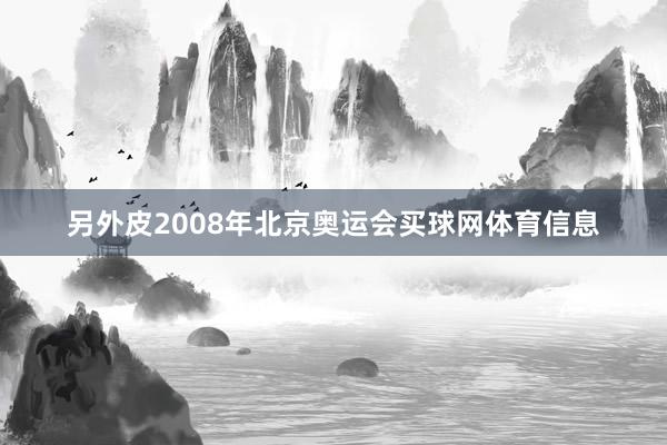 另外皮2008年北京奥运会买球网体育信息