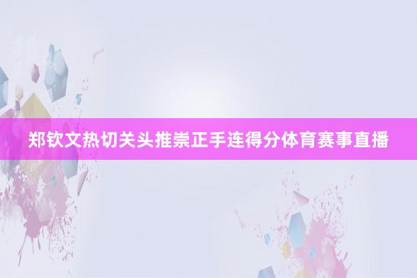 郑钦文热切关头推崇正手连得分体育赛事直播