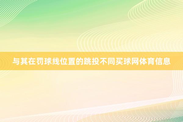 与其在罚球线位置的跳投不同买球网体育信息