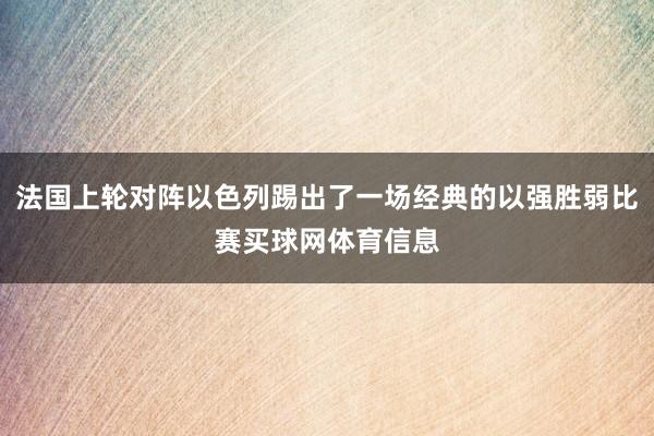 法国上轮对阵以色列踢出了一场经典的以强胜弱比赛买球网体育信息