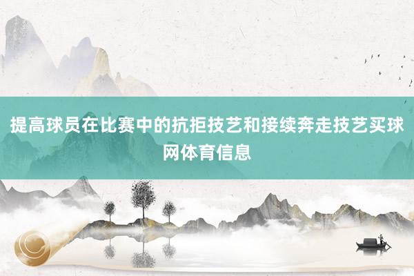 提高球员在比赛中的抗拒技艺和接续奔走技艺买球网体育信息