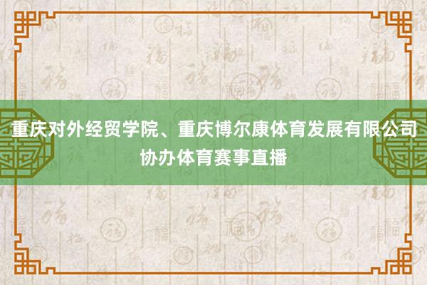 重庆对外经贸学院、重庆博尔康体育发展有限公司协办体育赛事直播