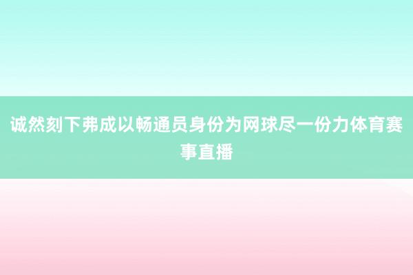 诚然刻下弗成以畅通员身份为网球尽一份力体育赛事直播