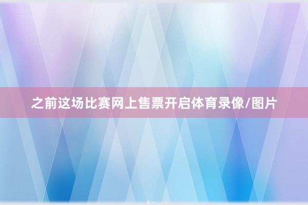 之前这场比赛网上售票开启体育录像/图片