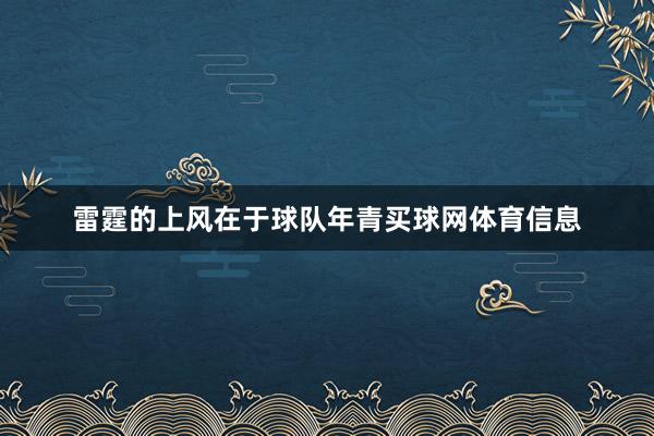 雷霆的上风在于球队年青买球网体育信息